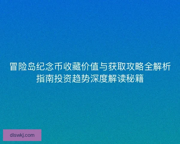 冒险岛纪念币收藏价值与获取攻略全解析指南投资趋势深度解读秘籍